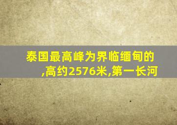 泰国最高峰为界临缅甸的 ,高约2576米,第一长河